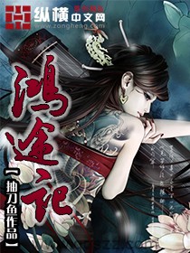 鸿途记（校对版全本）作者：抽刀鱼